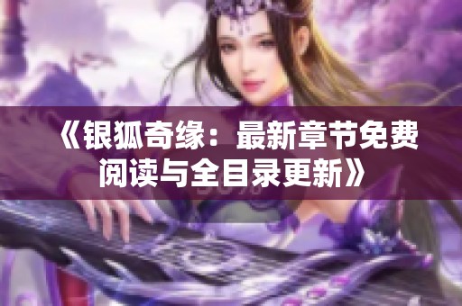 《银狐奇缘：最新章节免费阅读与全目录更新》