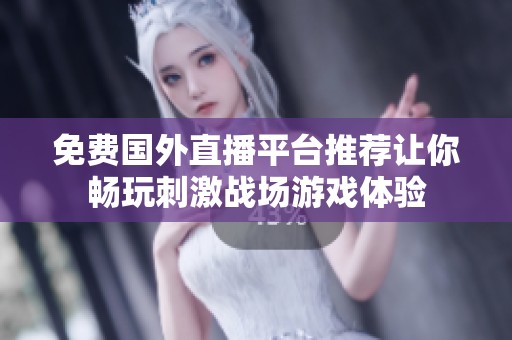 免费国外直播平台推荐让你畅玩刺激战场游戏体验