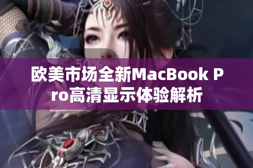 欧美市场全新MacBook Pro高清显示体验解析