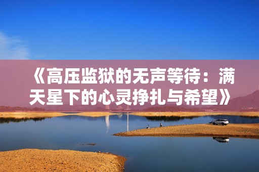 《高压监狱的无声等待：满天星下的心灵挣扎与希望》