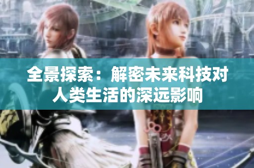全景探索：解密未来科技对人类生活的深远影响