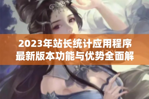 2023年站长统计应用程序最新版本功能与优势全面解析