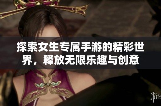 探索女生专属手游的精彩世界，释放无限乐趣与创意