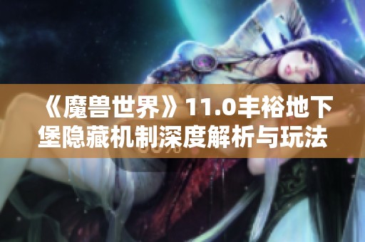 《魔兽世界》11.0丰裕地下堡隐藏机制深度解析与玩法攻略