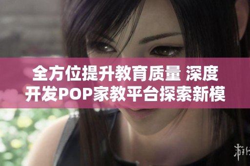 全方位提升教育质量 深度开发POP家教平台探索新模式
