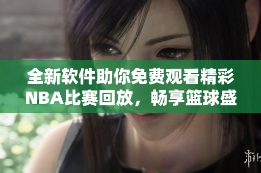 全新软件助你免费观看精彩NBA比赛回放，畅享篮球盛宴