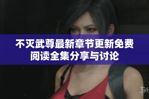不灭武尊最新章节更新免费阅读全集分享与讨论