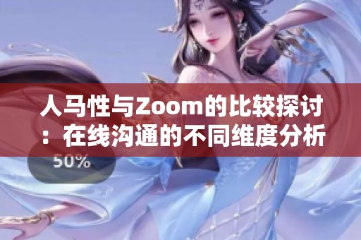 人马性与Zoom的比较探讨：在线沟通的不同维度分析