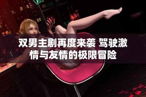 双男主剧再度来袭 驾驶激情与友情的极限冒险