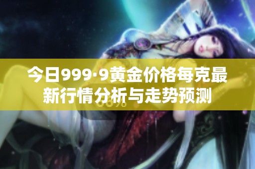 今日999·9黄金价格每克最新行情分析与走势预测