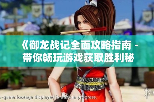 《御龙战记全面攻略指南 - 带你畅玩游戏获取胜利秘诀》