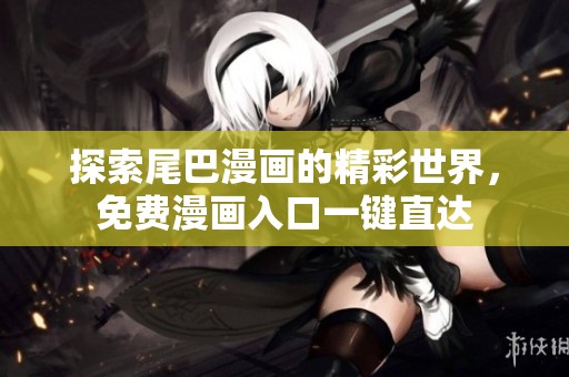 探索尾巴漫画的精彩世界，免费漫画入口一键直达