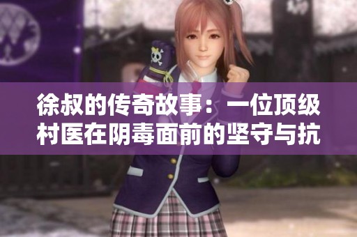 徐叔的传奇故事：一位顶级村医在阴毒面前的坚守与抗争