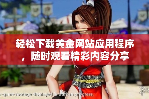 轻松下载黄金网站应用程序，随时观看精彩内容分享