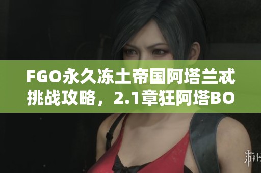 FGO永久冻土帝国阿塔兰忒挑战攻略，2.1章狂阿塔BOSS全解析