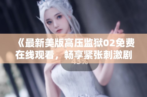 《最新美版高压监狱02免费在线观看，畅享紧张刺激剧情》