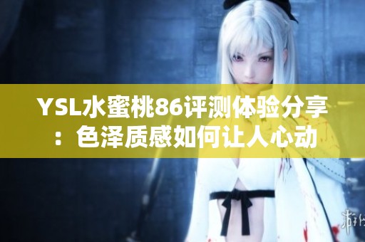 YSL水蜜桃86评测体验分享：色泽质感如何让人心动