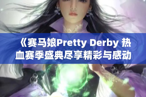《赛马娘Pretty Derby 热血赛季盛典尽享精彩与感动》