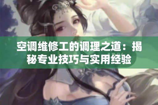 空调维修工的调理之道：揭秘专业技巧与实用经验