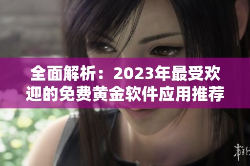 全面解析：2023年最受欢迎的免费黄金软件应用推荐