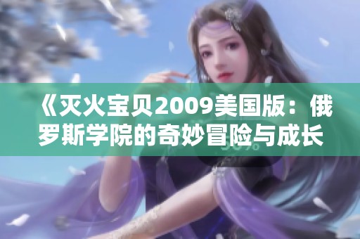 《灭火宝贝2009美国版：俄罗斯学院的奇妙冒险与成长》