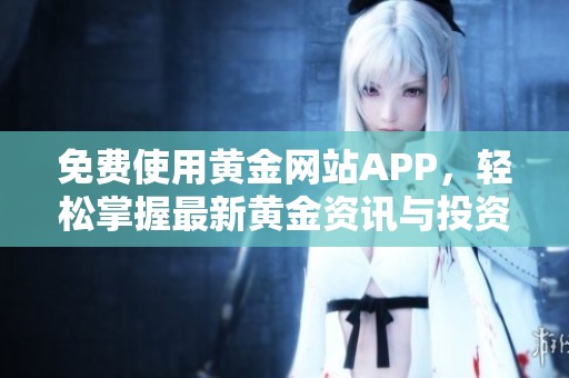 免费使用黄金网站APP，轻松掌握最新黄金资讯与投资技巧