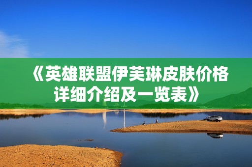 《英雄联盟伊芙琳皮肤价格详细介绍及一览表》