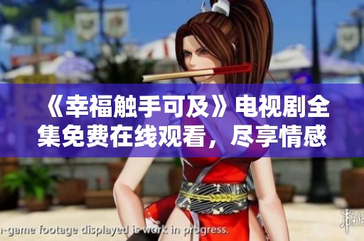《幸福触手可及》电视剧全集免费在线观看，尽享情感盛宴