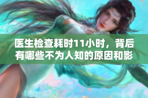 医生检查耗时11小时，背后有哪些不为人知的原因和影响