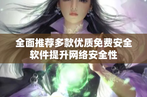 全面推荐多款优质免费安全软件提升网络安全性