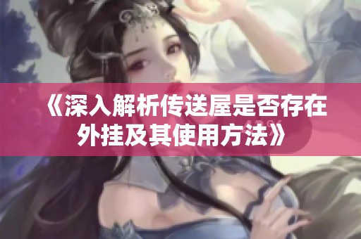 《深入解析传送屋是否存在外挂及其使用方法》