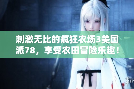 刺激无比的疯狂农场3美国派78，享受农田冒险乐趣！