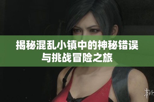 揭秘混乱小镇中的神秘错误与挑战冒险之旅