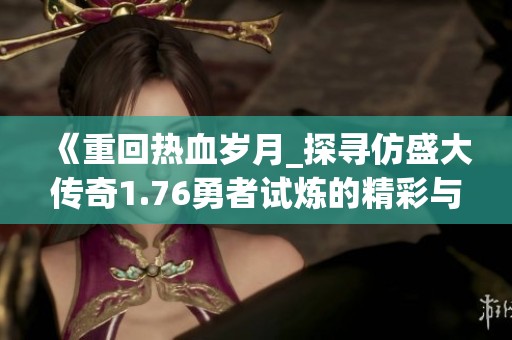 《重回热血岁月_探寻仿盛大传奇1.76勇者试炼的精彩与挑战》