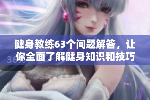 健身教练63个问题解答，让你全面了解健身知识和技巧