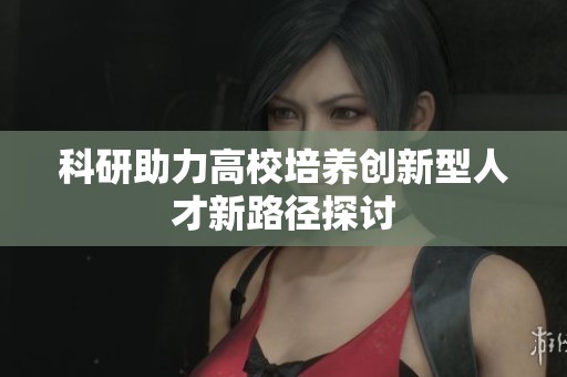 科研助力高校培养创新型人才新路径探讨