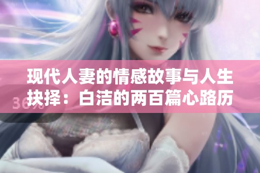 现代人妻的情感故事与人生抉择：白洁的两百篇心路历程