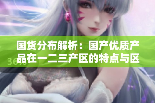 国货分布解析：国产优质产品在一二三产区的特点与区别
