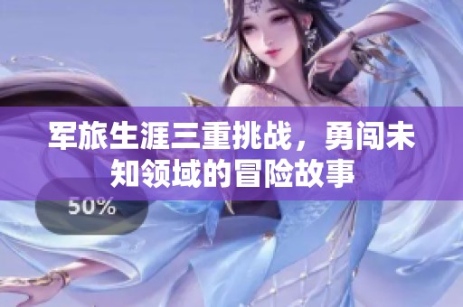 军旅生涯三重挑战，勇闯未知领域的冒险故事