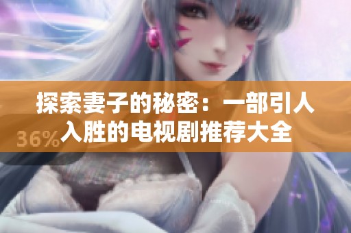 探索妻子的秘密：一部引人入胜的电视剧推荐大全