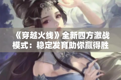 《穿越火线》全新四方激战模式：稳定发育助你赢得胜利