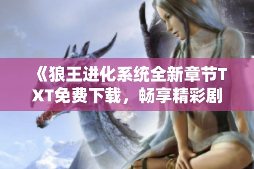 《狼王进化系统全新章节TXT免费下载，畅享精彩剧情》