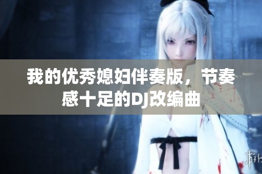 我的优秀媳妇伴奏版，节奏感十足的DJ改编曲