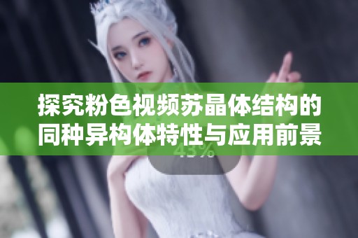 探究粉色视频苏晶体结构的同种异构体特性与应用前景