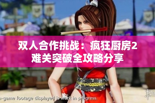 双人合作挑战：疯狂厨房2难关突破全攻略分享