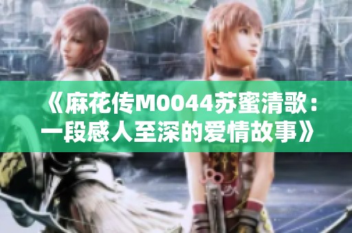 《麻花传M0044苏蜜清歌：一段感人至深的爱情故事》