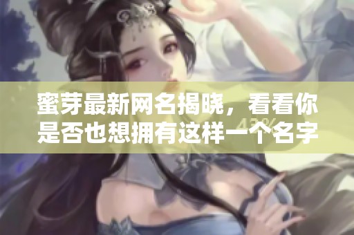 蜜芽最新网名揭晓，看看你是否也想拥有这样一个名字