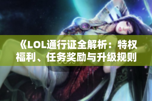 《LOL通行证全解析：特权福利、任务奖励与升级规则详解》