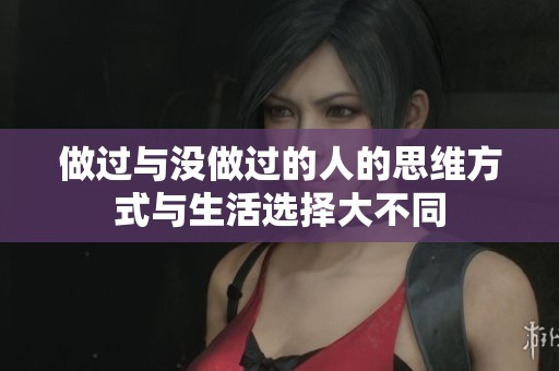 做过与没做过的人的思维方式与生活选择大不同