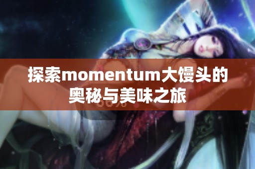 探索momentum大馒头的奥秘与美味之旅